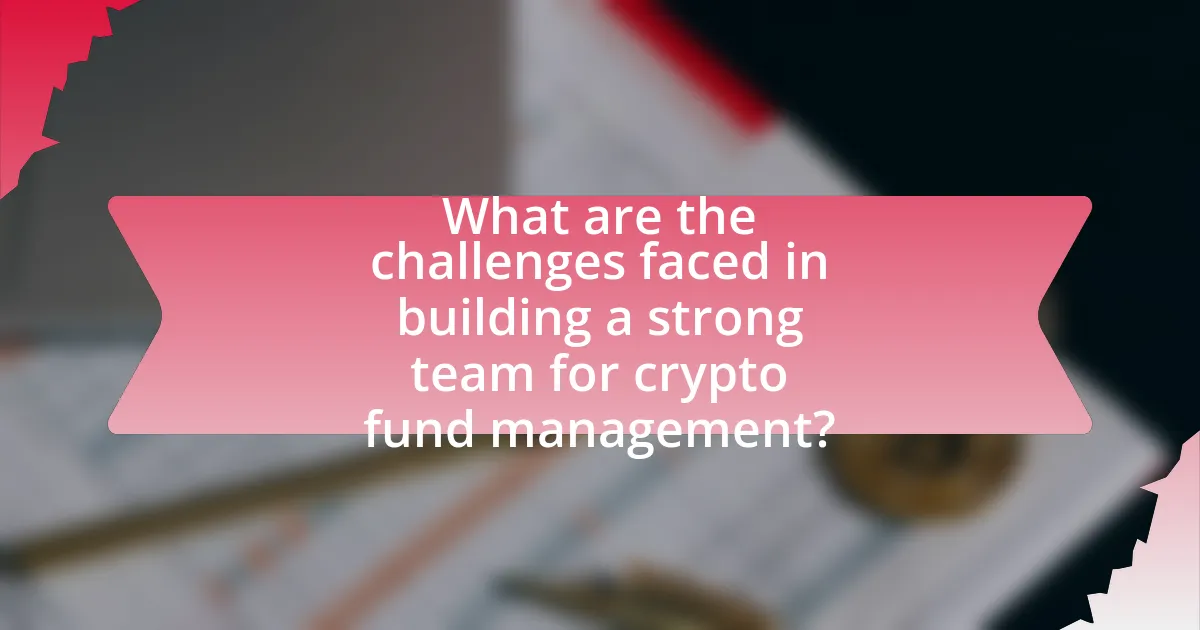 What are the challenges faced in building a strong team for crypto fund management?
