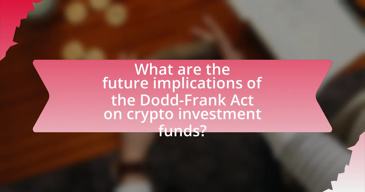 What are the future implications of the Dodd-Frank Act on crypto investment funds?