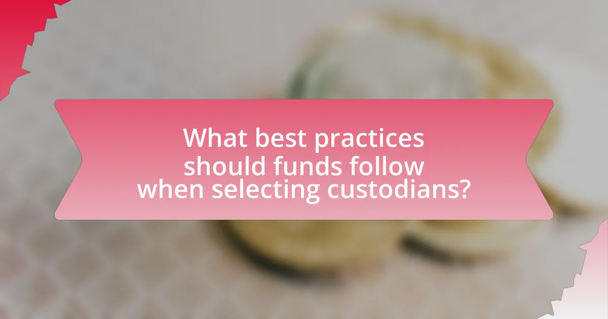 What best practices should funds follow when selecting custodians?