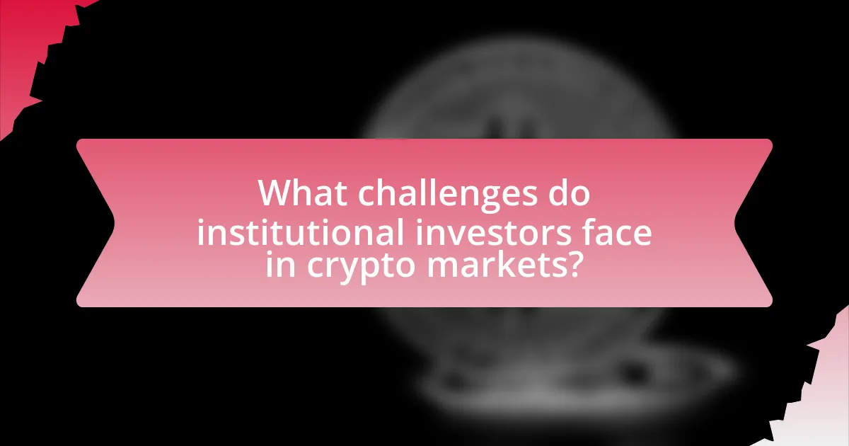 What challenges do institutional investors face in crypto markets?