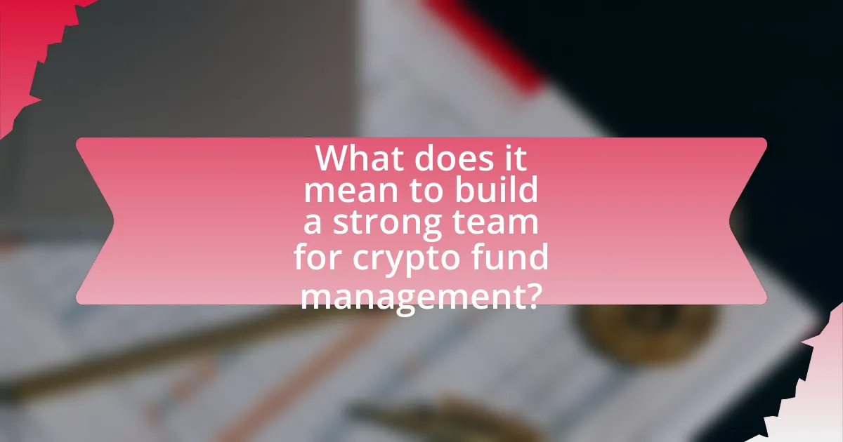 What does it mean to build a strong team for crypto fund management?