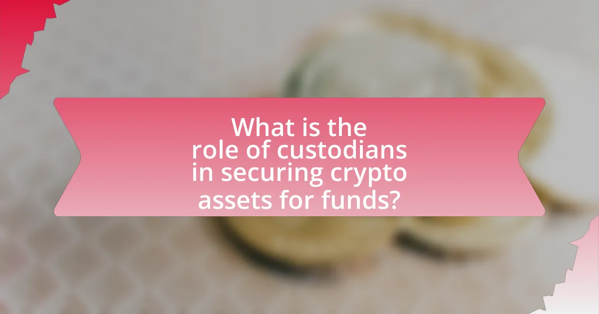 What is the role of custodians in securing crypto assets for funds?