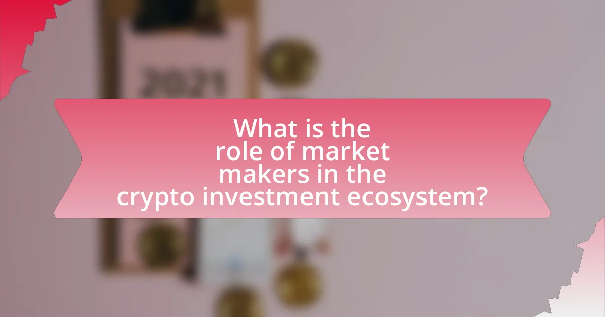 What is the role of market makers in the crypto investment ecosystem?