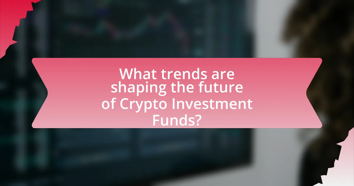 What trends are shaping the future of Crypto Investment Funds?